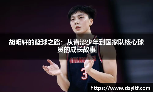 胡明轩的篮球之路：从青涩少年到国家队核心球员的成长故事