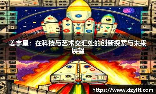 姜宇星：在科技与艺术交汇处的创新探索与未来展望